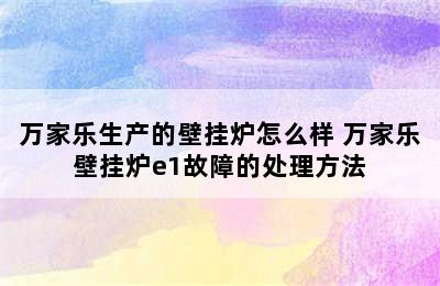 万家乐生产的壁挂炉怎么样 万家乐壁挂炉e1故障的处理方法